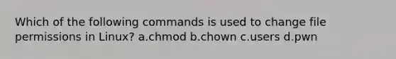 Which of the following commands is used to change file permissions in Linux? a.chmod b.chown c.users d.pwn