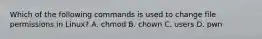 Which of the following commands is used to change file permissions in Linux? A. chmod B. chown C. users D. pwn