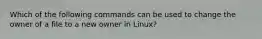 Which of the following commands can be used to change the owner of a file to a new owner in Linux?