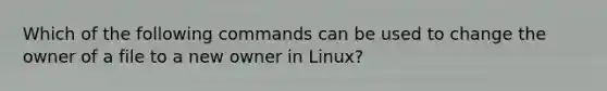 Which of the following commands can be used to change the owner of a file to a new owner in Linux?