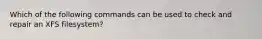 Which of the following commands can be used to check and repair an XFS filesystem?