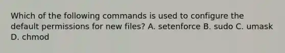 Which of the following commands is used to configure the default permissions for new files? A. setenforce B. sudo C. umask D. chmod