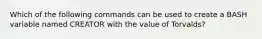 Which of the following commands can be used to create a BASH variable named CREATOR with the value of Torvalds?