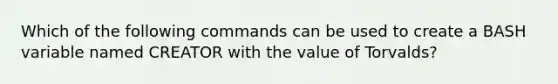 Which of the following commands can be used to create a BASH variable named CREATOR with the value of Torvalds?