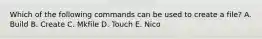 Which of the following commands can be used to create a file? A. Build B. Create C. Mkfile D. Touch E. Nico