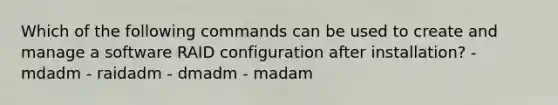 Which of the following commands can be used to create and manage a software RAID configuration after installation? - mdadm - raidadm - dmadm - madam