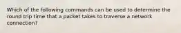 Which of the following commands can be used to determine the round trip time that a packet takes to traverse a network connection?