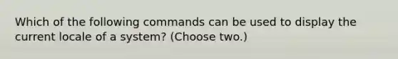 Which of the following commands can be used to display the current locale of a system? (Choose two.)