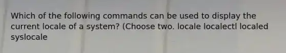 Which of the following commands can be used to display the current locale of a system? (Choose two. locale localectl localed syslocale