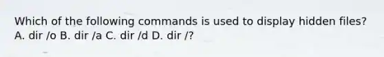 Which of the following commands is used to display hidden files? A. dir /o B. dir /a C. dir /d D. dir /?