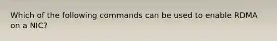 Which of the following commands can be used to enable RDMA on a NIC?