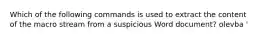 Which of the following commands is used to extract the content of the macro stream from a suspicious Word document? olevba ' oledump.py -s oleid ' ' python oledump.py '