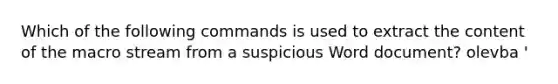 Which of the following commands is used to extract the content of the macro stream from a suspicious Word document? olevba ' oledump.py -s oleid ' ' python oledump.py '