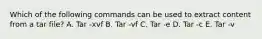 Which of the following commands can be used to extract content from a tar file? A. Tar -xvf B. Tar -vf C. Tar -e D. Tar -c E. Tar -v