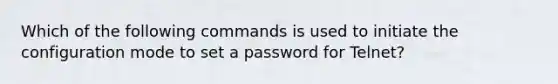 Which of the following commands is used to initiate the configuration mode to set a password for Telnet?