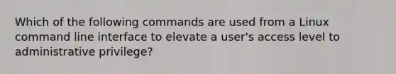 Which of the following commands are used from a Linux command line interface to elevate a user's access level to administrative privilege?