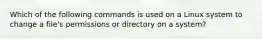 Which of the following commands is used on a Linux system to change a file's permissions or directory on a system?