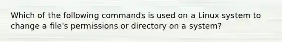 Which of the following commands is used on a Linux system to change a file's permissions or directory on a system?