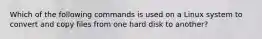 Which of the following commands is used on a Linux system to convert and copy files from one hard disk to another?