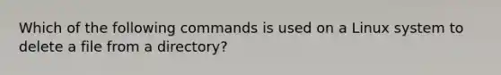 Which of the following commands is used on a Linux system to delete a file from a directory?