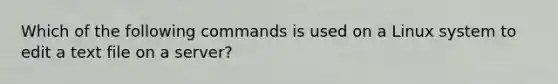 Which of the following commands is used on a Linux system to edit a text file on a server?