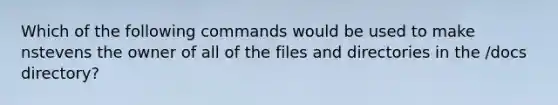 Which of the following commands would be used to make nstevens the owner of all of the files and directories in the /docs directory?