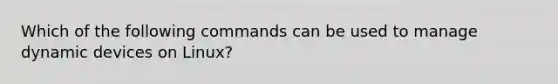 Which of the following commands can be used to manage dynamic devices on Linux?