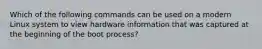 Which of the following commands can be used on a modern Linux system to view hardware information that was captured at the beginning of the boot process?