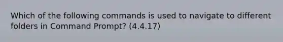 Which of the following commands is used to navigate to different folders in Command Prompt? (4.4.17)