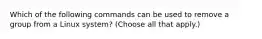 Which of the following commands can be used to remove a group from a Linux system? (Choose all that apply.)