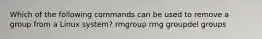 Which of the following commands can be used to remove a group from a Linux system? rmgroup rmg groupdel groups