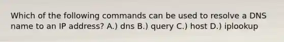 Which of the following commands can be used to resolve a DNS name to an IP address? A.) dns B.) query C.) host D.) iplookup