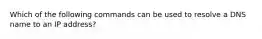 Which of the following commands can be used to resolve a DNS name to an IP address?