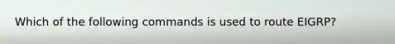 Which of the following commands is used to route EIGRP?