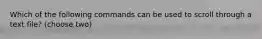 Which of the following commands can be used to scroll through a text file? (choose two)