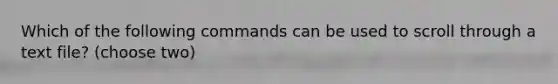 Which of the following commands can be used to scroll through a text file? (choose two)