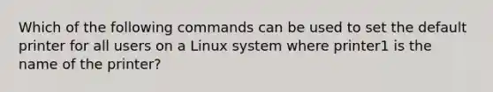 Which of the following commands can be used to set the default printer for all users on a Linux system where printer1 is the name of the printer?