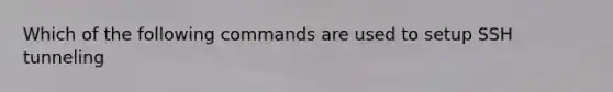 Which of the following commands are used to setup SSH tunneling