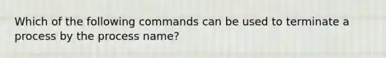 Which of the following commands can be used to terminate a process by the process name?