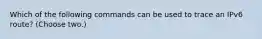 Which of the following commands can be used to trace an IPv6 route? (Choose two.)