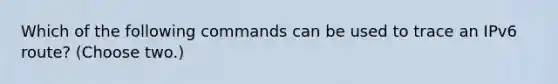 Which of the following commands can be used to trace an IPv6 route? (Choose two.)