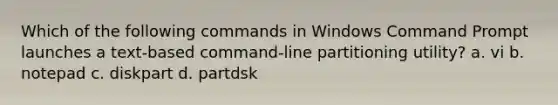 Which of the following commands in Windows Command Prompt launches a text-based command-line partitioning utility? a. vi b. notepad c. diskpart d. partdsk