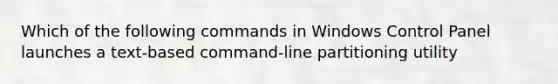 Which of the following commands in Windows Control Panel launches a text-based command-line partitioning utility