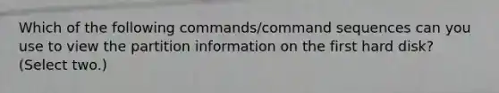 Which of the following commands/command sequences can you use to view the partition information on the first hard disk? (Select two.)