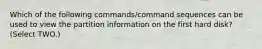 Which of the following commands/command sequences can be used to view the partition information on the first hard disk? (Select TWO.)