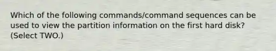 Which of the following commands/command sequences can be used to view the partition information on the first hard disk? (Select TWO.)