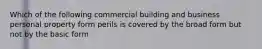 Which of the following commercial building and business personal property form perils is covered by the broad form but not by the basic form