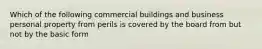 Which of the following commercial buildings and business personal property from perils is covered by the board from but not by the basic form