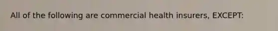 All of the following are commercial health insurers, EXCEPT: