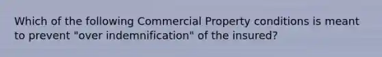 Which of the following Commercial Property conditions is meant to prevent "over indemnification" of the insured?